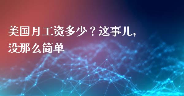 美国月工资多少？这事儿，没那么简单_https://m.fsyjjx.cn_期货保证金计算_第1张