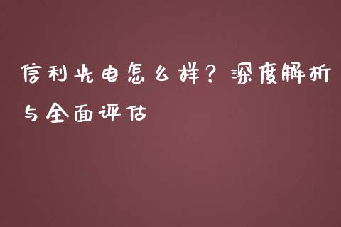信利光电怎么样？深度解析与全面评估_https://m.fsyjjx.cn_期货保证金计算_第1张