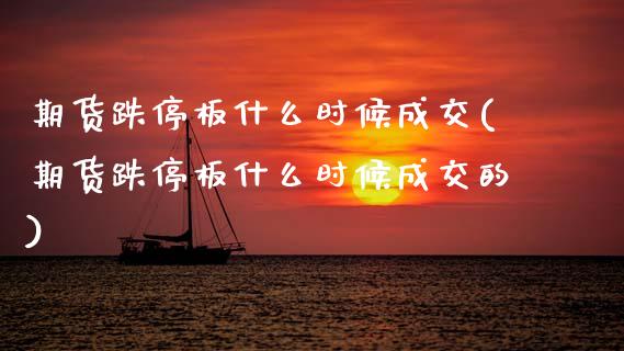 期货跌停板什么时候成交(期货跌停板什么时候成交的)_https://m.fsyjjx.cn_股指期货保证金_第1张