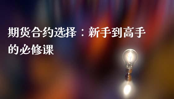 期货合约选择：新手到高手的必修课_https://m.fsyjjx.cn_期货保证金计算_第1张