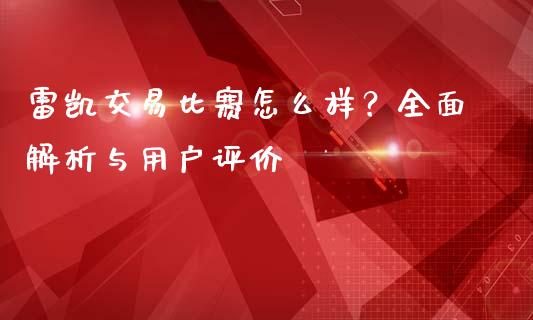 雷凯交易比赛怎么样?全面解析与用户评价_期货如何开户_第1张_期货如何开户_期货保证金_期货保证金计算_股指期货保证金 雷凯交易比赛怎么样?全面解析与用户评价_https://m.fsyjjx.cn_期货如何开户_第1张