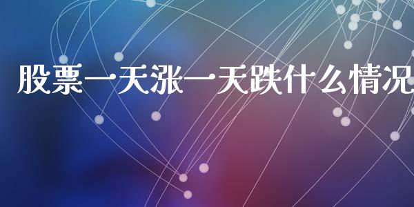 股票一天涨一天跌什么情况_https://m.fsyjjx.cn_股指期货保证金_第1张