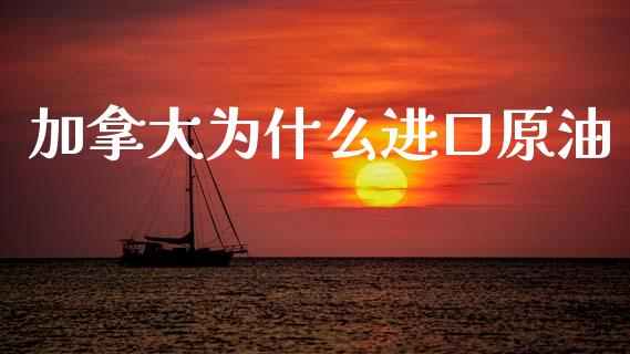 加拿大为什么进口原油_https://m.fsyjjx.cn_股指期货保证金_第1张