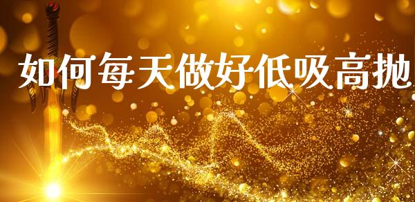 如何每天做好低吸高抛_https://m.fsyjjx.cn_期货保证金_第1张