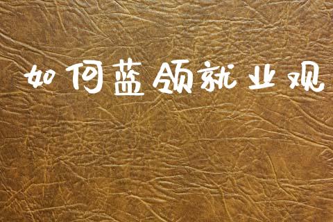 如何蓝领就业观_https://m.fsyjjx.cn_期货保证金_第1张