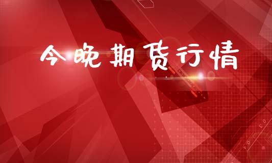 今晚期货行情_https://m.fsyjjx.cn_期货如何开户_第1张