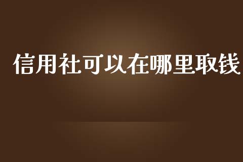 信用社可以在哪里取钱_https://m.fsyjjx.cn_期货如何开户_第1张