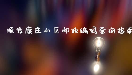 顺发康庄小区邮政编码查询指南_https://m.fsyjjx.cn_股指期货保证金_第1张