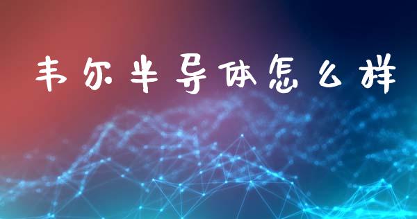 韦尔半导体怎么样_期货保证金_第1张_期货如何开户_期货保证金_期货保证金计算_股指期货保证金 韦尔半导体怎么样_https://m.fsyjjx.cn_期货保证金_第1张