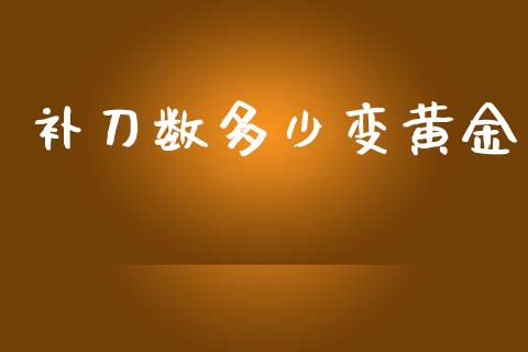 补刀数多少变黄金_https://m.fsyjjx.cn_股指期货保证金_第1张