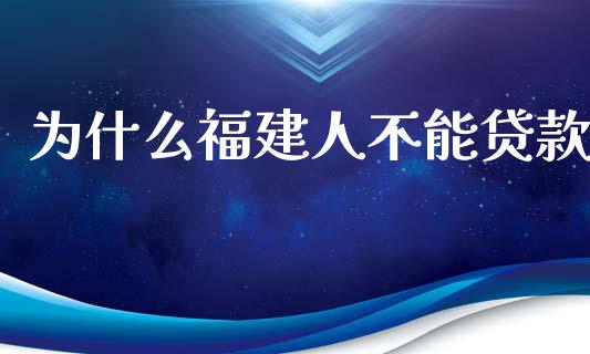 为什么福建人不能贷款_https://m.fsyjjx.cn_股指期货保证金_第1张