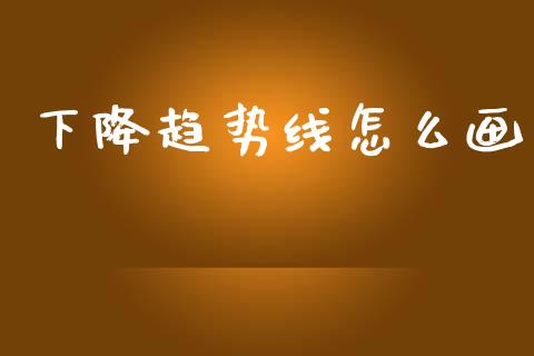下降趋势线怎么画_https://m.fsyjjx.cn_期货保证金计算_第1张
