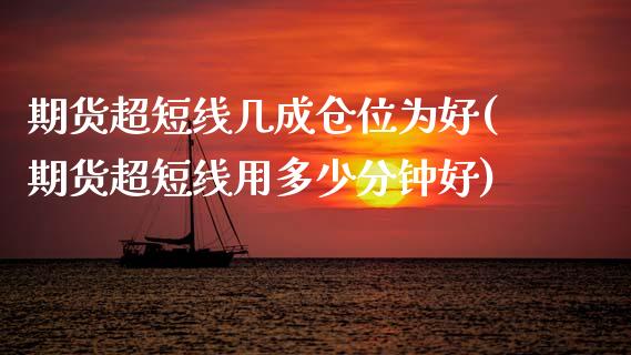 期货超短线几成仓位为好(期货超短线用多少分钟好)_https://m.fsyjjx.cn_期货如何开户_第1张