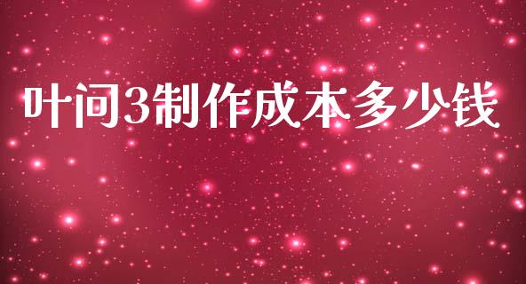 叶问3制作成本多少钱_https://m.fsyjjx.cn_股指期货保证金_第1张