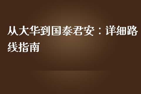 从大华到国泰君安：详细路线指南_https://m.fsyjjx.cn_期货如何开户_第1张