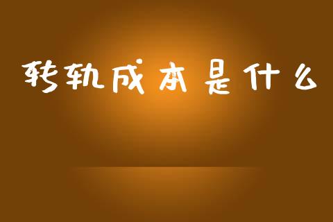 转轨成本是什么_https://m.fsyjjx.cn_期货保证金_第1张