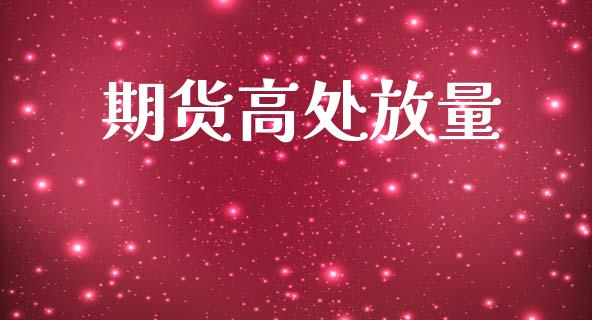 期货高处放量_https://m.fsyjjx.cn_期货如何开户_第1张