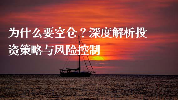 为什么要空仓？深度解析投资策略与风险控制_https://m.fsyjjx.cn_期货如何开户_第1张