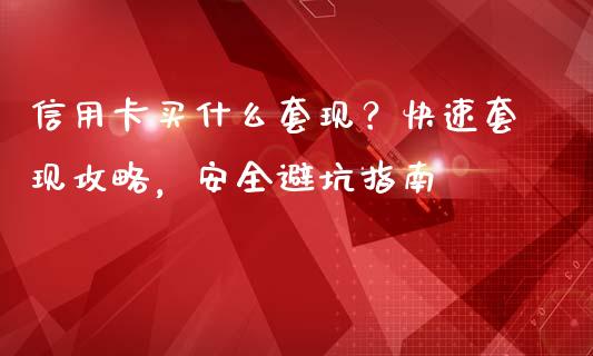 信用卡买什么套现？快速套现攻略，安全避坑指南_https://m.fsyjjx.cn_期货保证金_第1张