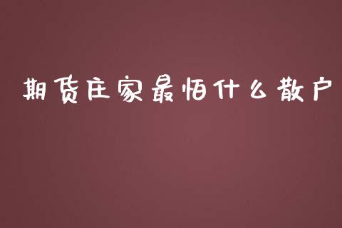 期货庄家最怕什么散户_https://m.fsyjjx.cn_期货保证金计算_第1张