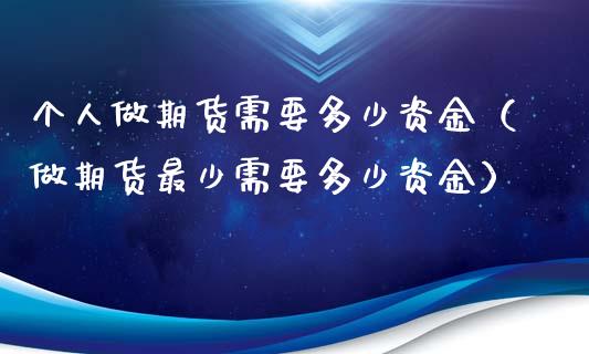 个人做期货需要多少资金（做期货最少需要多少资金）_https://m.fsyjjx.cn_期货如何开户_第1张