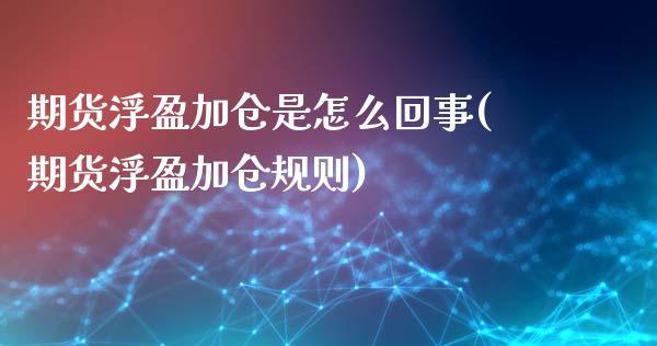 期货浮盈加仓是怎么回事(期货浮盈加仓规则)_https://m.fsyjjx.cn_股指期货保证金_第1张