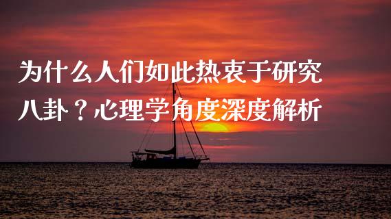为什么人们如此热衷于研究八卦？心理学角度深度解析_https://m.fsyjjx.cn_期货保证金计算_第1张