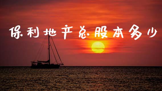 保利地产总股本多少_https://m.fsyjjx.cn_期货保证金_第1张
