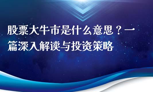 股票大牛市是什么意思?一篇深入解读与投资策略_期货保证金_第1张_期货如何开户_期货保证金_期货保证金计算_股指期货保证金 股票大牛市是什么意思?一篇深入解读与投资策略_https://m.fsyjjx.cn_期货保证金_第1张