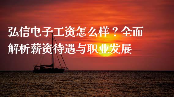 弘信电子工资怎么样？全面解析薪资待遇与职业发展_https://m.fsyjjx.cn_股指期货保证金_第1张