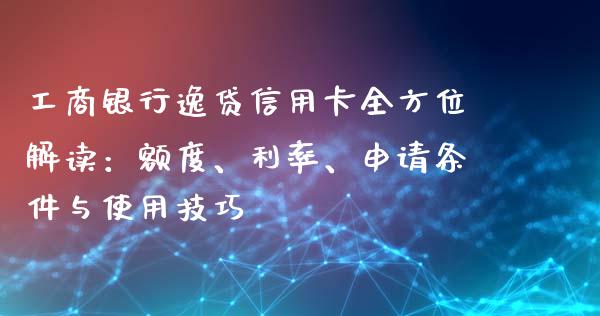 工商银行逸贷信用卡全方位解读：额度、利率、申请条件与使用技巧_https://m.fsyjjx.cn_期货保证金_第1张