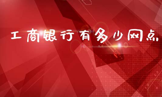 工商银行有多少网点_https://m.fsyjjx.cn_股指期货保证金_第1张