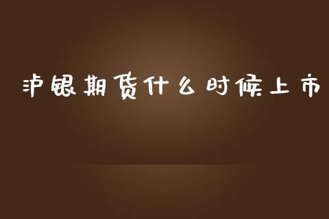 泸银期货什么时候上市_https://m.fsyjjx.cn_期货保证金计算_第1张