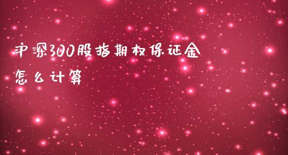 沪深300股指期权保证金怎么计算_https://m.fsyjjx.cn_股指期货保证金_第1张