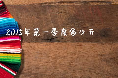2015年第一季度多少天_https://m.fsyjjx.cn_期货保证金_第1张