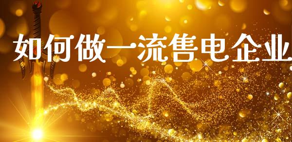 如何做一流售电企业_https://m.fsyjjx.cn_股指期货保证金_第1张