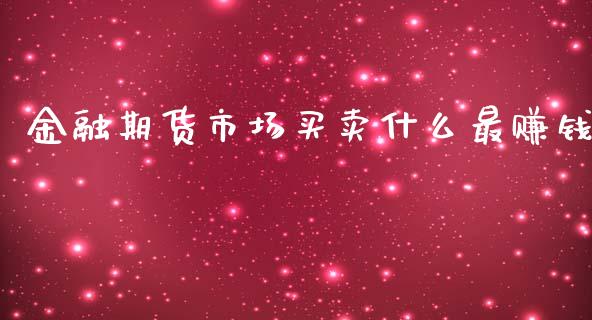 金融期货市场买卖什么最赚钱_https://m.fsyjjx.cn_期货如何开户_第1张