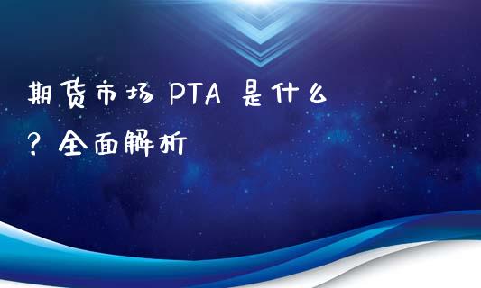 期货市场 PTA 是什么？全面解析_https://m.fsyjjx.cn_期货保证金计算_第1张