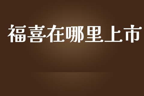 福喜在哪里上市_https://m.fsyjjx.cn_期货保证金计算_第1张