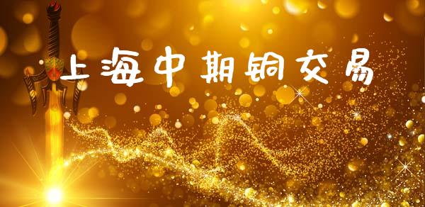 上海中期铜交易_https://m.fsyjjx.cn_期货保证金计算_第1张