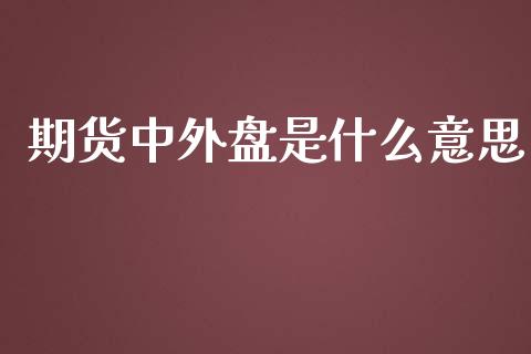 期货中外盘是什么意思_期货保证金计算_第1张_期货如何开户_期货保证金_期货保证金计算_股指期货保证金 期货中外盘是什么意思_https://m.fsyjjx.cn_期货保证金计算_第1张
