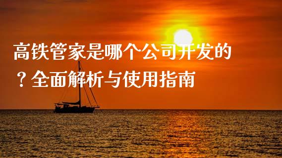 高铁管家是哪个公司开发的？全面解析与使用指南_https://m.fsyjjx.cn_期货保证金_第1张