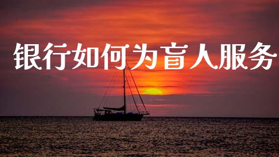 银行如何为盲人服务_https://m.fsyjjx.cn_期货保证金_第1张