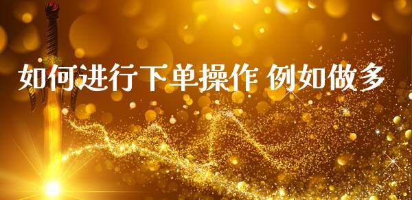 如何进行下单操作 例如做多_https://m.fsyjjx.cn_期货保证金计算_第1张