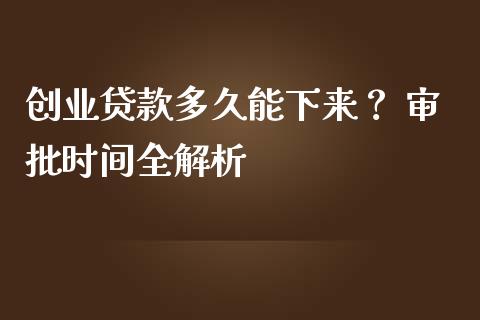 创业贷款多久能下来？ 审批时间全解析_https://m.fsyjjx.cn_期货保证金_第1张