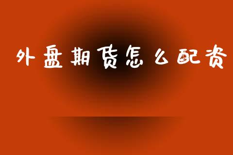 外盘期货怎么配资_https://m.fsyjjx.cn_股指期货保证金_第1张