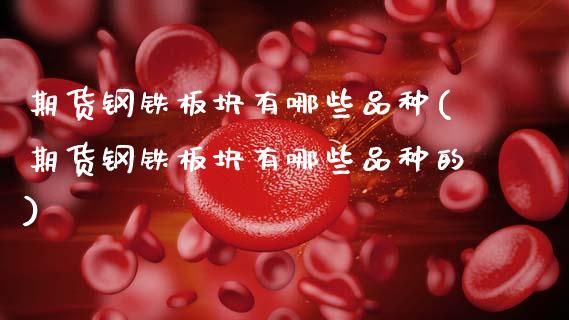 期货钢铁板块有哪些品种(期货钢铁板块有哪些品种的)_https://m.fsyjjx.cn_期货如何开户_第1张