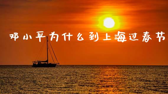 邓小平为什么到上海过春节_https://m.fsyjjx.cn_期货如何开户_第1张