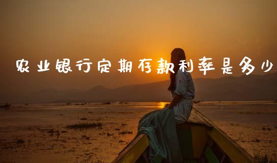 农业银行定期存款利率是多少_https://m.fsyjjx.cn_期货如何开户_第1张
