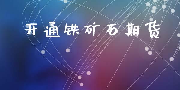 开通铁矿石期货_https://m.fsyjjx.cn_股指期货保证金_第1张